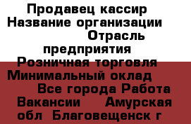 Продавец-кассир › Название организации ­ Diva LLC › Отрасль предприятия ­ Розничная торговля › Минимальный оклад ­ 20 000 - Все города Работа » Вакансии   . Амурская обл.,Благовещенск г.